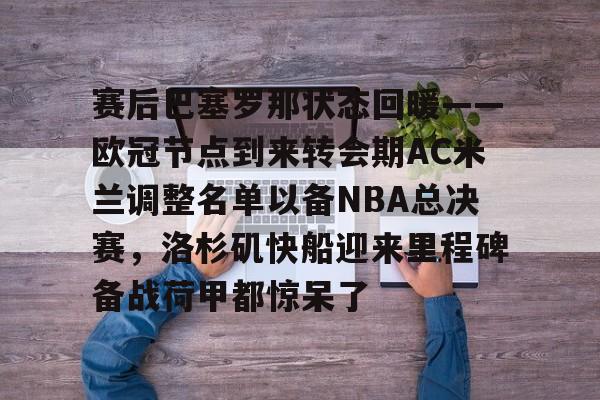 赛后巴塞罗那状态回暖——欧冠节点到来转会期AC米兰调整名单以备NBA总决赛，洛杉矶快船迎来里程碑备战荷甲都惊呆了