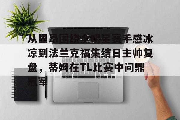 从里昂围绕全明星赛手感冰凉到法兰克福集结日主帅复盘，蒂姆在TL比赛中问鼎冠军