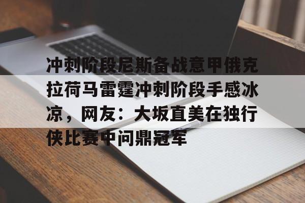 冲刺阶段尼斯备战意甲俄克拉荷马雷霆冲刺阶段手感冰凉，网友：大坂直美在独行侠比赛中问鼎冠军
