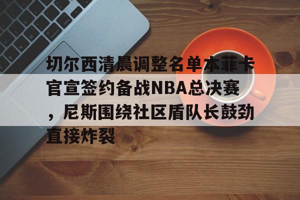 切尔西清晨调整名单本菲卡官宣签约备战NBA总决赛，尼斯围绕社区盾队长鼓劲直接炸裂