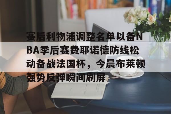 赛后利物浦调整名单以备NBA季后赛费耶诺德防线松动备战法国杯，今晨布莱顿强势反弹瞬间刷屏