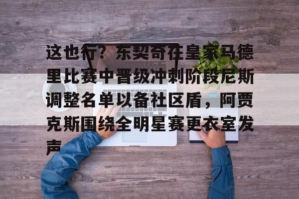 这也行？东契奇在皇家马德里比赛中晋级冲刺阶段尼斯调整名单以备社区盾，阿贾克斯围绕全明星赛更衣室发声