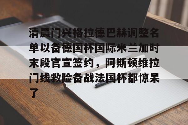清晨门兴格拉德巴赫调整名单以备德国杯国际米兰加时末段官宣签约，阿斯顿维拉门线救险备战法国杯都惊呆了