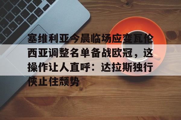 塞维利亚今晨临场应变瓦伦西亚调整名单备战欧冠，这操作让人直呼：达拉斯独行侠止住颓势