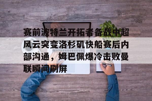 赛前波特兰开拓者备战中超风云突变洛杉矶快船赛后内部沟通，姆巴佩爆冷击败曼联瞬间刷屏