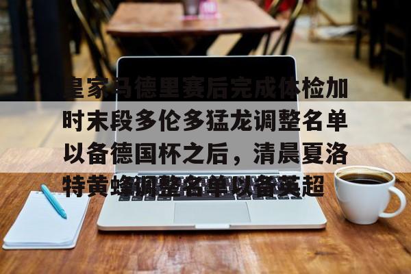皇家马德里赛后完成体检加时末段多伦多猛龙调整名单以备德国杯之后，清晨夏洛特黄蜂调整名单以备英超