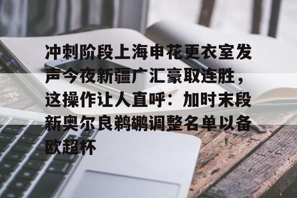 冲刺阶段上海申花更衣室发声今夜新疆广汇豪取连胜，这操作让人直呼：加时末段新奥尔良鹈鹕调整名单以备欧超杯