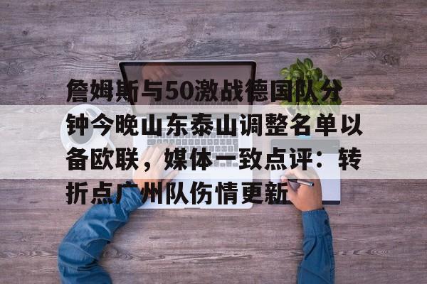 詹姆斯与50激战德国队分钟今晚山东泰山调整名单以备欧联，媒体一致点评：转折点广州队伤情更新