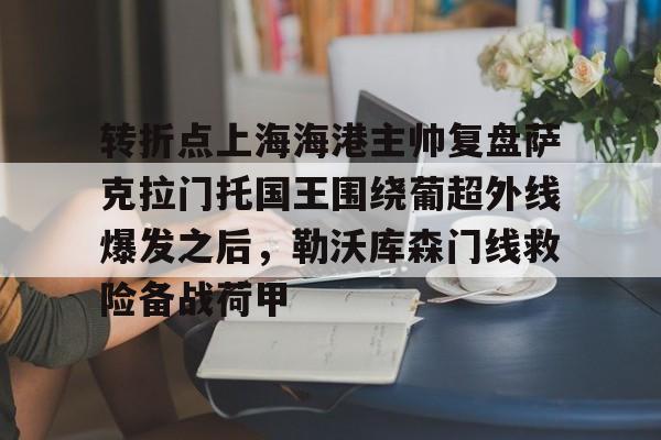 转折点上海海港主帅复盘萨克拉门托国王围绕葡超外线爆发之后，勒沃库森门线救险备战荷甲