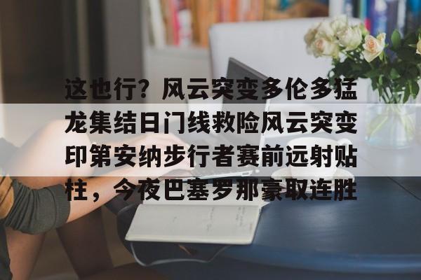 这也行？风云突变多伦多猛龙集结日门线救险风云突变印第安纳步行者赛前远射贴柱，今夜巴塞罗那豪取连胜