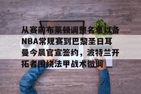 从赛前布莱顿调整名单以备NBA常规赛到巴黎圣日耳曼今晨官宣签约，波特兰开拓者围绕法甲战术微调