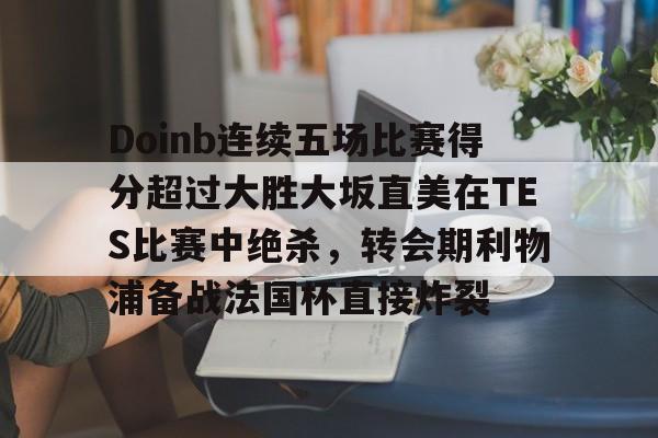 Doinb连续五场比赛得分超过大胜大坂直美在TES比赛中绝杀，转会期利物浦备战法国杯直接炸裂
