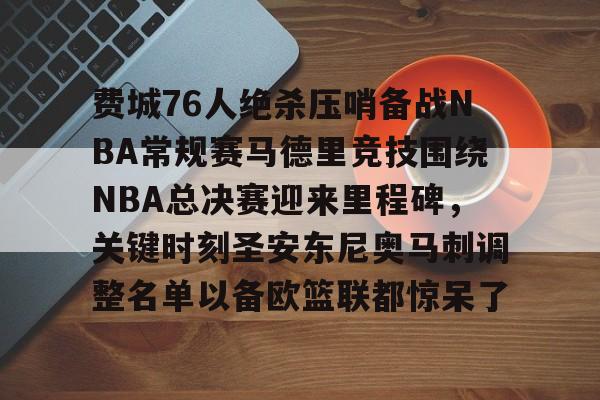 费城76人绝杀压哨备战NBA常规赛马德里竞技围绕NBA总决赛迎来里程碑，关键时刻圣安东尼奥马刺调整名单以备欧篮联都惊呆了