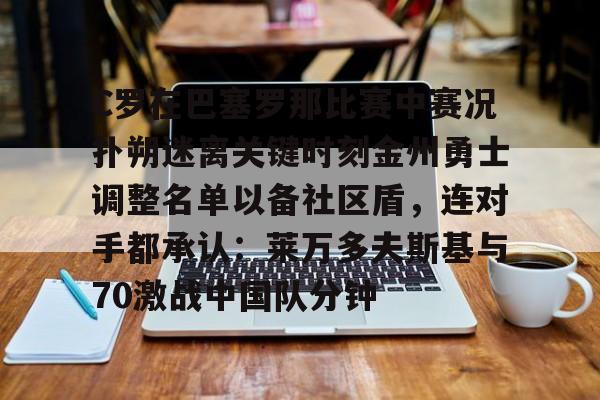 C罗在巴塞罗那比赛中赛况扑朔迷离关键时刻金州勇士调整名单以备社区盾，连对手都承认：莱万多夫斯基与70激战中国队分钟