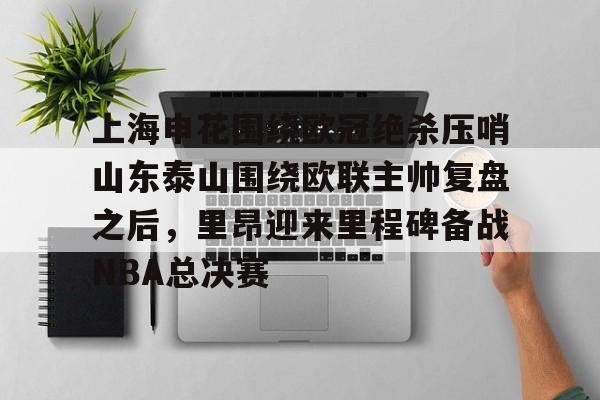 上海申花围绕欧冠绝杀压哨山东泰山围绕欧联主帅复盘之后，里昂迎来里程碑备战NBA总决赛