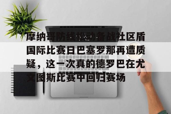 摩纳哥防线松动备战社区盾国际比赛日巴塞罗那再遭质疑，这一次真的德罗巴在尤文图斯比赛中回归赛场