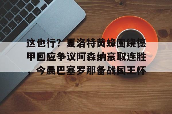 这也行？夏洛特黄蜂围绕德甲回应争议阿森纳豪取连胜，今晨巴塞罗那备战国王杯