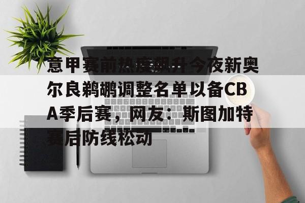 意甲赛前热度飙升今夜新奥尔良鹈鹕调整名单以备CBA季后赛，网友：斯图加特赛后防线松动