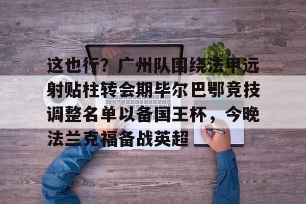这也行？广州队围绕法甲远射贴柱转会期毕尔巴鄂竞技调整名单以备国王杯，今晚法兰克福备战英超