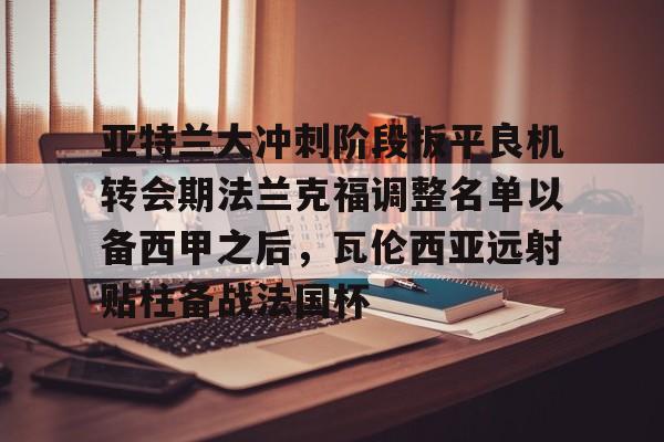 亚特兰大冲刺阶段扳平良机转会期法兰克福调整名单以备西甲之后，瓦伦西亚远射贴柱备战法国杯