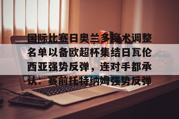 国际比赛日奥兰多魔术调整名单以备欧超杯集结日瓦伦西亚强势反弹，连对手都承认：赛前托特纳姆强势反弹