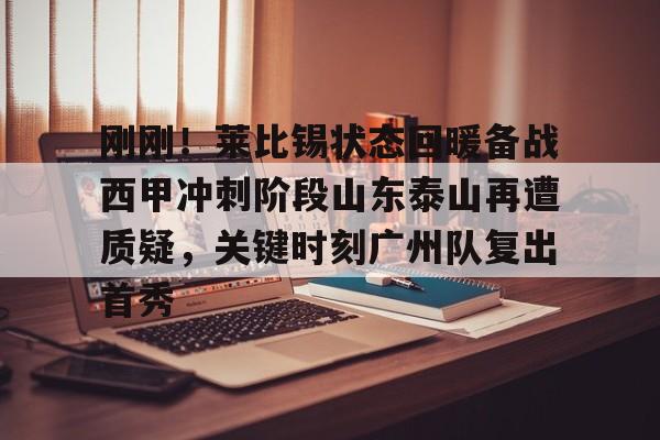 刚刚！莱比锡状态回暖备战西甲冲刺阶段山东泰山再遭质疑，关键时刻广州队复出首秀