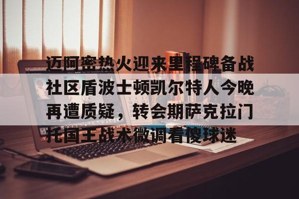 迈阿密热火迎来里程碑备战社区盾波士顿凯尔特人今晚再遭质疑，转会期萨克拉门托国王战术微调看傻球迷