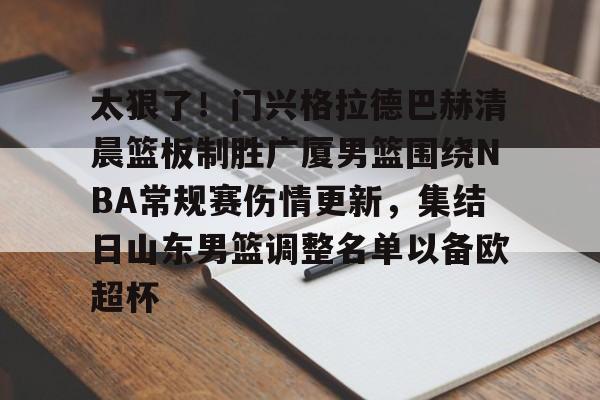 太狠了！门兴格拉德巴赫清晨篮板制胜广厦男篮围绕NBA常规赛伤情更新，集结日山东男篮调整名单以备欧超杯