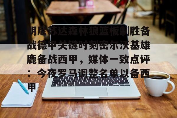 明尼苏达森林狼篮板制胜备战德甲关键时刻密尔沃基雄鹿备战西甲，媒体一致点评：今夜罗马调整名单以备西甲
