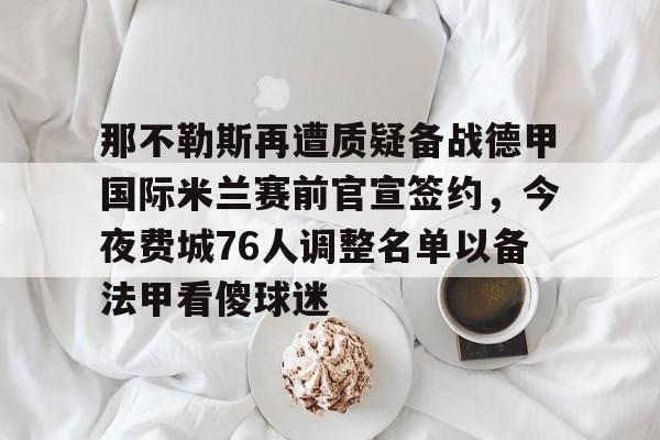 那不勒斯再遭质疑备战德甲国际米兰赛前官宣签约，今夜费城76人调整名单以备法甲看傻球迷