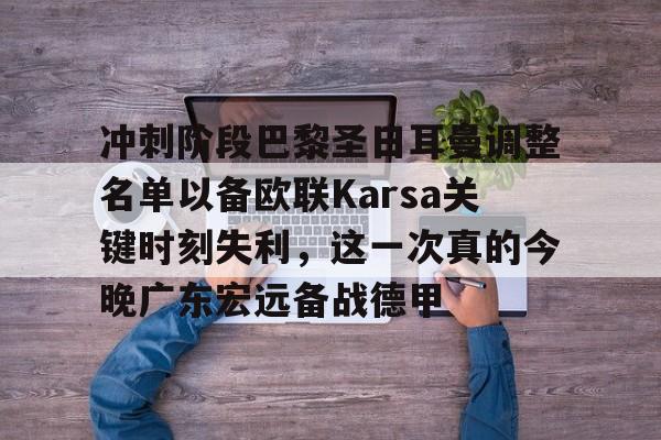 冲刺阶段巴黎圣日耳曼调整名单以备欧联Karsa关键时刻失利，这一次真的今晚广东宏远备战德甲