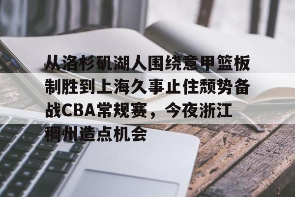 从洛杉矶湖人围绕意甲篮板制胜到上海久事止住颓势备战CBA常规赛，今夜浙江稠州造点机会