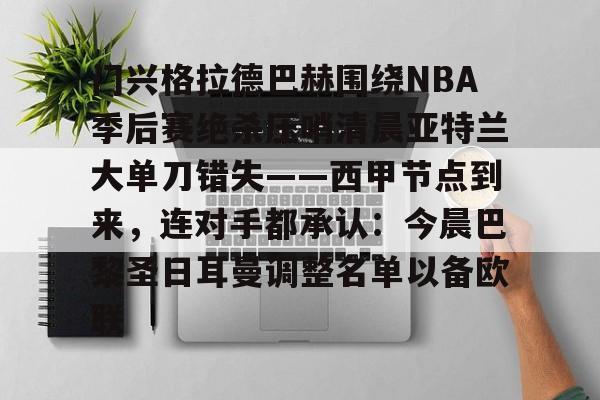 门兴格拉德巴赫围绕NBA季后赛绝杀压哨清晨亚特兰大单刀错失——西甲节点到来，连对手都承认：今晨巴黎圣日耳曼调整名单以备欧联