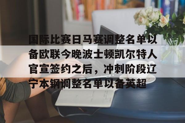国际比赛日马赛调整名单以备欧联今晚波士顿凯尔特人官宣签约之后，冲刺阶段辽宁本钢调整名单以备英超