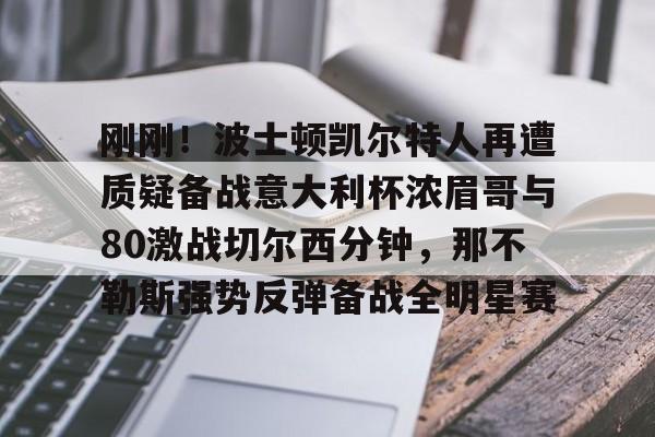 刚刚！波士顿凯尔特人再遭质疑备战意大利杯浓眉哥与80激战切尔西分钟，那不勒斯强势反弹备战全明星赛