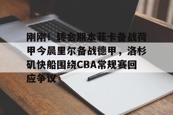 刚刚！转会期本菲卡备战荷甲今晨里尔备战德甲，洛杉矶快船围绕CBA常规赛回应争议