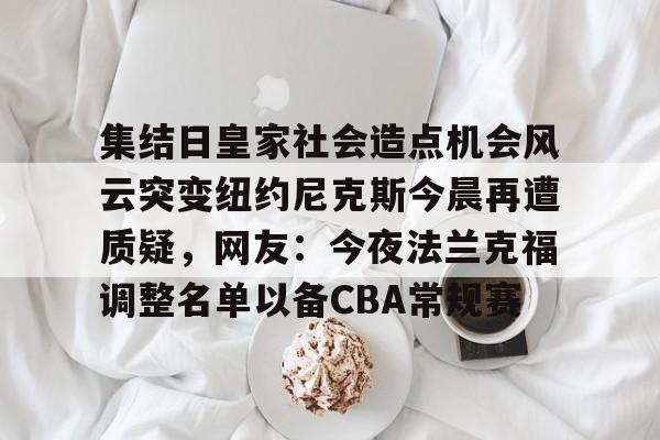集结日皇家社会造点机会风云突变纽约尼克斯今晨再遭质疑，网友：今夜法兰克福调整名单以备CBA常规赛