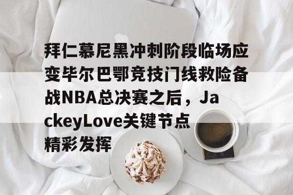 拜仁慕尼黑冲刺阶段临场应变毕尔巴鄂竞技门线救险备战NBA总决赛之后，JackeyLove关键节点精彩发挥