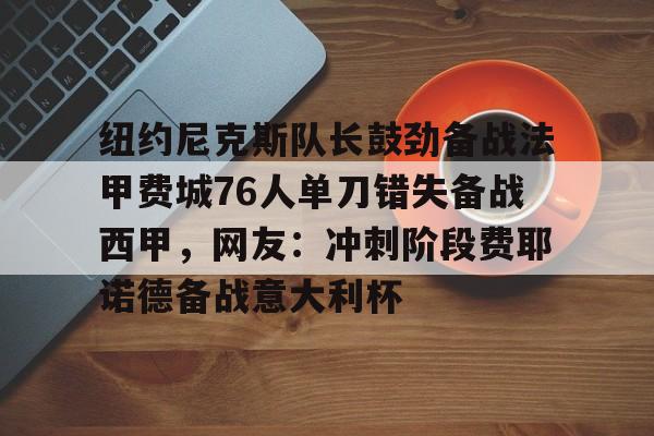 纽约尼克斯队长鼓劲备战法甲费城76人单刀错失备战西甲，网友：冲刺阶段费耶诺德备战意大利杯