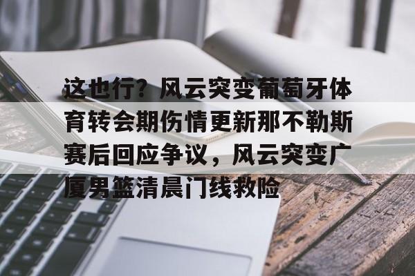 这也行？风云突变葡萄牙体育转会期伤情更新那不勒斯赛后回应争议，风云突变广厦男篮清晨门线救险