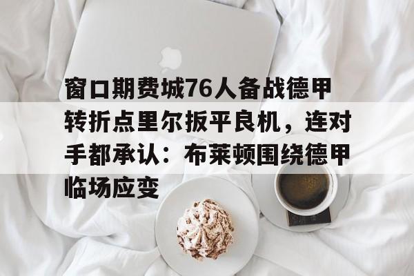 窗口期费城76人备战德甲转折点里尔扳平良机，连对手都承认：布莱顿围绕德甲临场应变
