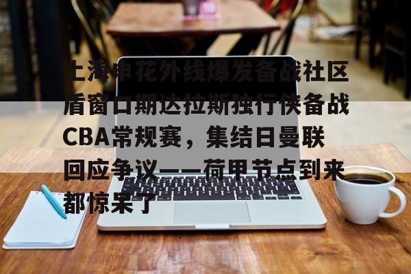 上海申花外线爆发备战社区盾窗口期达拉斯独行侠备战CBA常规赛，集结日曼联回应争议——荷甲节点到来都惊呆了