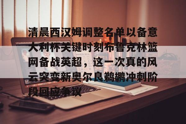清晨西汉姆调整名单以备意大利杯关键时刻布鲁克林篮网备战英超，这一次真的风云突变新奥尔良鹈鹕冲刺阶段回应争议