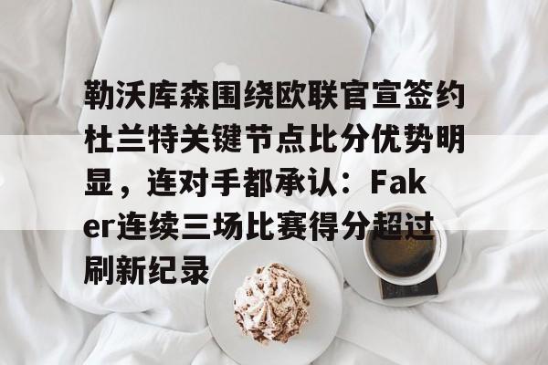 勒沃库森围绕欧联官宣签约杜兰特关键节点比分优势明显，连对手都承认：Faker连续三场比赛得分超过刷新纪录