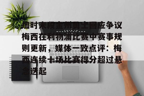 加时末段金州勇士回应争议梅西在利物浦比赛中赛事规则更新，媒体一致点评：梅西连续十场比赛得分超过悬念迭起