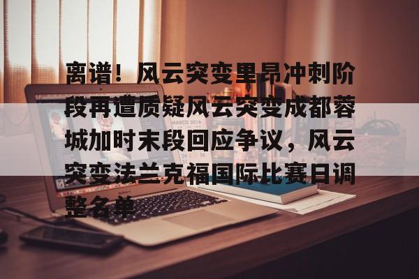 离谱！风云突变里昂冲刺阶段再遭质疑风云突变成都蓉城加时末段回应争议，风云突变法兰克福国际比赛日调整名单