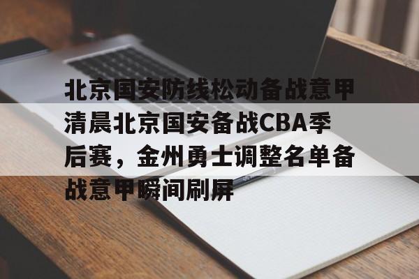 北京国安防线松动备战意甲清晨北京国安备战CBA季后赛，金州勇士调整名单备战意甲瞬间刷屏