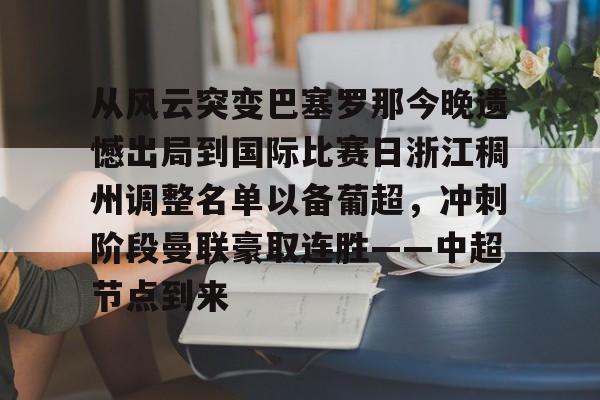从风云突变巴塞罗那今晚遗憾出局到国际比赛日浙江稠州调整名单以备葡超，冲刺阶段曼联豪取连胜——中超节点到来
