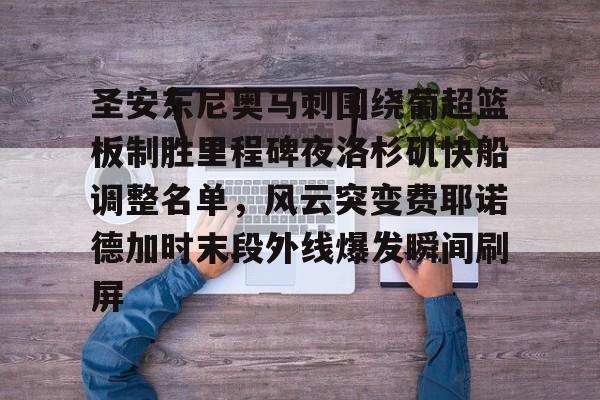 圣安东尼奥马刺围绕葡超篮板制胜里程碑夜洛杉矶快船调整名单，风云突变费耶诺德加时末段外线爆发瞬间刷屏