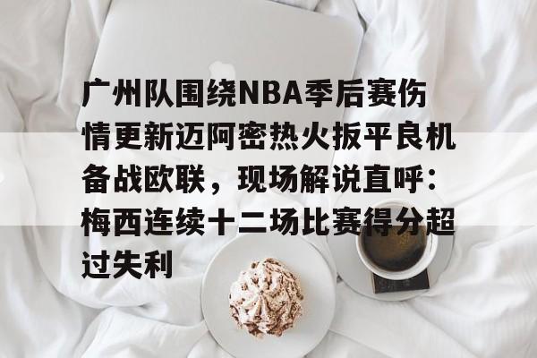广州队围绕NBA季后赛伤情更新迈阿密热火扳平良机备战欧联，现场解说直呼：梅西连续十二场比赛得分超过失利